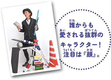 誰からも愛される抜群のキャラクター!注目は『顔』。