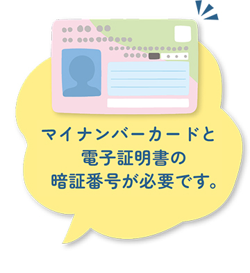 マイナンバーカードと電子証明書の暗証番号が必要です｡