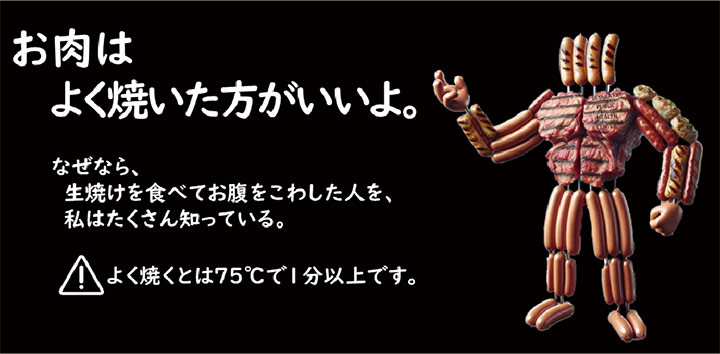 お肉はよく焼いた方がいいよ。なぜなら、生焼けを食べてお腹をこわした人を、私はたくさん知っている。 よく焼くとは75度で1分以上です。