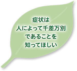 症状は人によって千差万別であることを知ってほしい