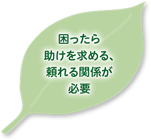 困ったら助けを求める、頼れる関係が必要